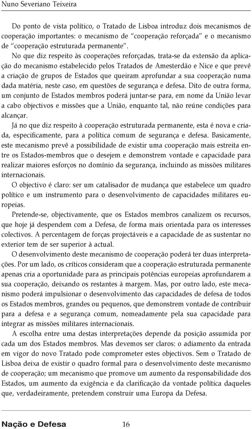 No que diz respeito às cooperações reforçadas, trata-se da extensão da aplicação do mecanismo estabelecido pelos Tratados de Amesterdão e Nice e que prevê a criação de grupos de Estados que queiram