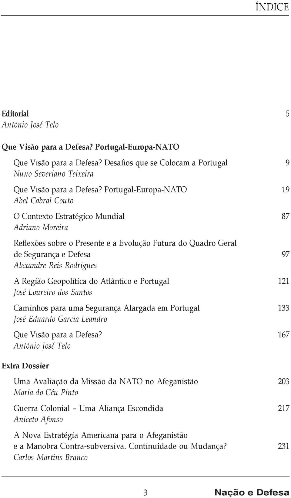 Rodrigues A Região Geopolítica do Atlântico e Portugal 121 José Loureiro dos Santos Caminhos para uma Segurança Alargada em Portugal 133 José Eduardo Garcia Leandro Que Visão para a Defesa?