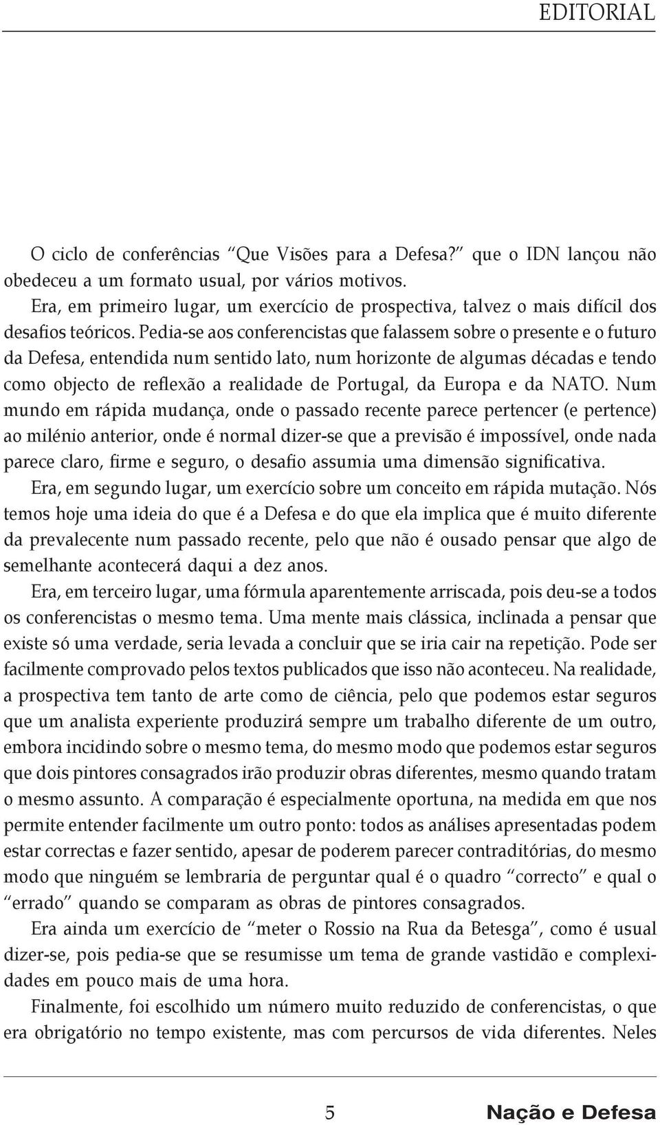 Pedia-se aos conferencistas que falassem sobre o presente e o futuro da Defesa, entendida num sentido lato, num horizonte de algumas décadas e tendo como objecto de reflexão a realidade de Portugal,