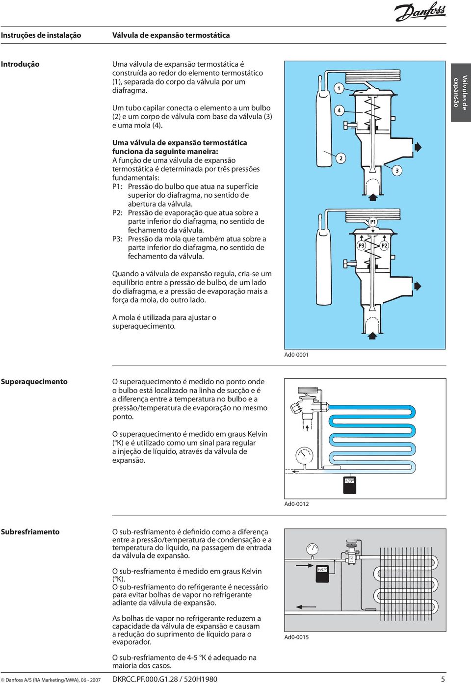 Válvulas de expansão Uma válvula de expansão termostática funciona da seguinte maneira: A função de uma válvula de expansão termostática é determinada por três pressões fundamentais: P1: Pressão do