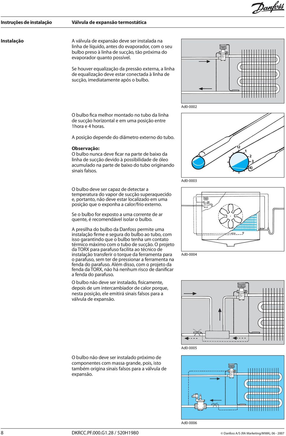 O bulbo fica melhor montado no tubo da linha de sucção horizontal e em uma posição entre 1hora e 4 horas. Ad0-0002 A posição depende do diâmetro externo do tubo.