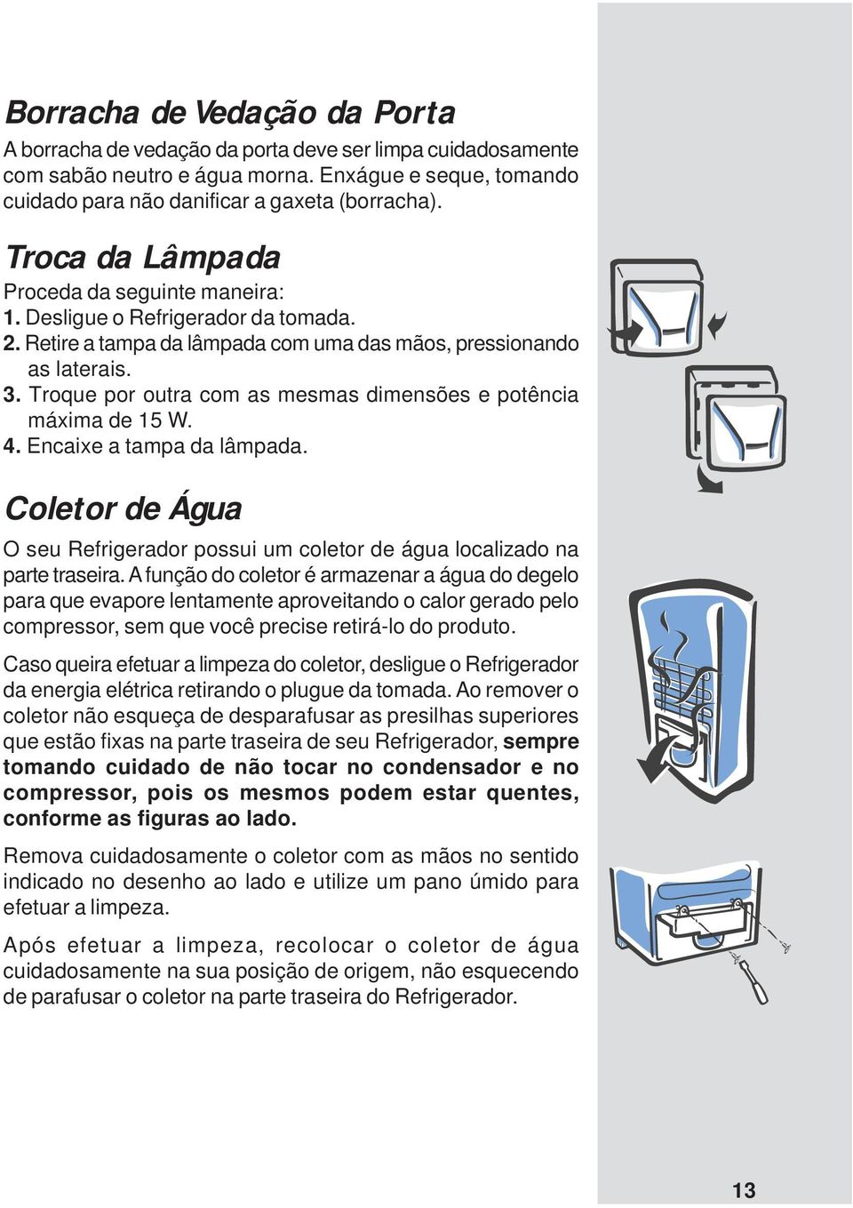 Troque por outra com as mesmas dimensões e potência máxima de 15 W. 4. Encaixe a tampa da lâmpada. Coletor de Água O seu Refrigerador possui um coletor de água localizado na parte traseira.