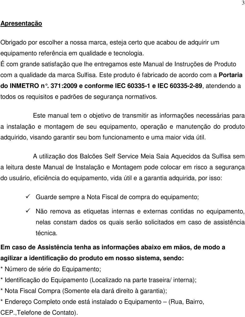 371:2009 e conforme IEC 60335-1 e IE C 60335-2-89, atendendo a todos os requisitos e padrões de segurança normativos.