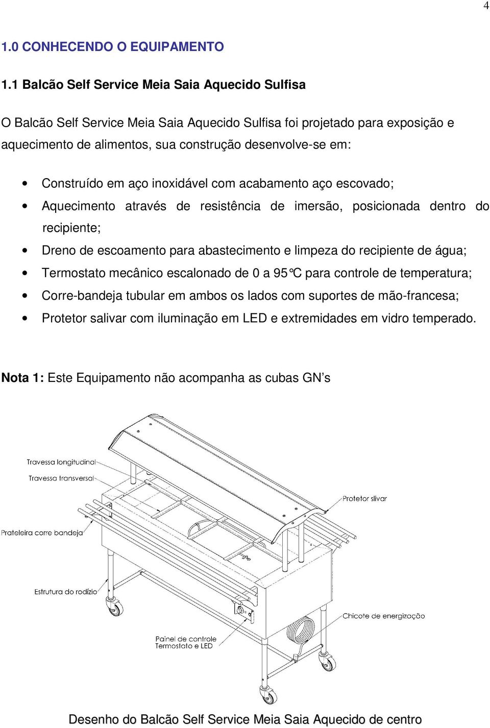 Construído em aço inoxidável com acabamento aço escovado; Aquecimento através de resistência de imersão, posicionada dentro do recipiente; Dreno de escoamento para abastecimento e limpeza do