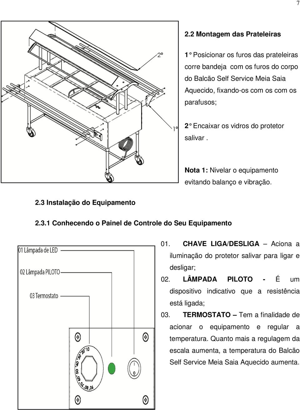 CHAVE LIGA/DESLIGA Aciona a iluminação do protetor salivar para ligar e desligar; 02. LÂMPADA PILOTO - É um dispositivo indicativo que a resistência está ligada; 03.