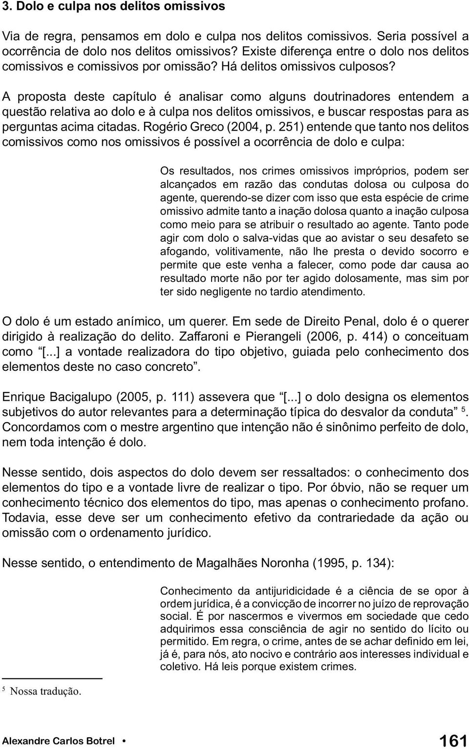 A proposta deste capítulo é analisar como alguns doutrinadores entendem a questão relativa ao dolo e à culpa nos delitos omissivos, e buscar respostas para as perguntas acima citadas.