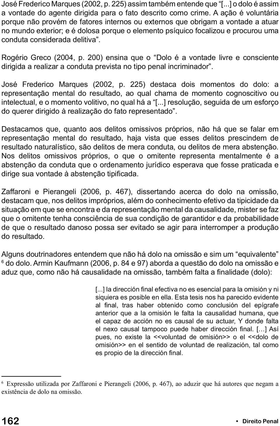 considerada delitiva. Rogério Greco (2004, p. 200) ensina que o Dolo é a vontade livre e consciente dirigida a realizar a conduta prevista no tipo penal incriminador. José Frederico Marques (2002, p.