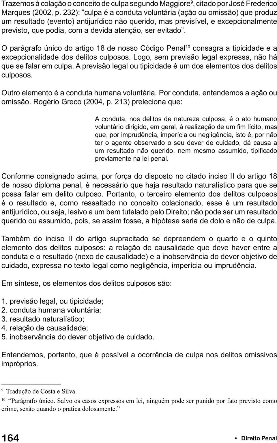 evitado. O parágrafo único do artigo 18 de nosso Código Penal 10 consagra a tipicidade e a excepcionalidade dos delitos culposos. Logo, sem previsão legal expressa, não há que se falar em culpa.