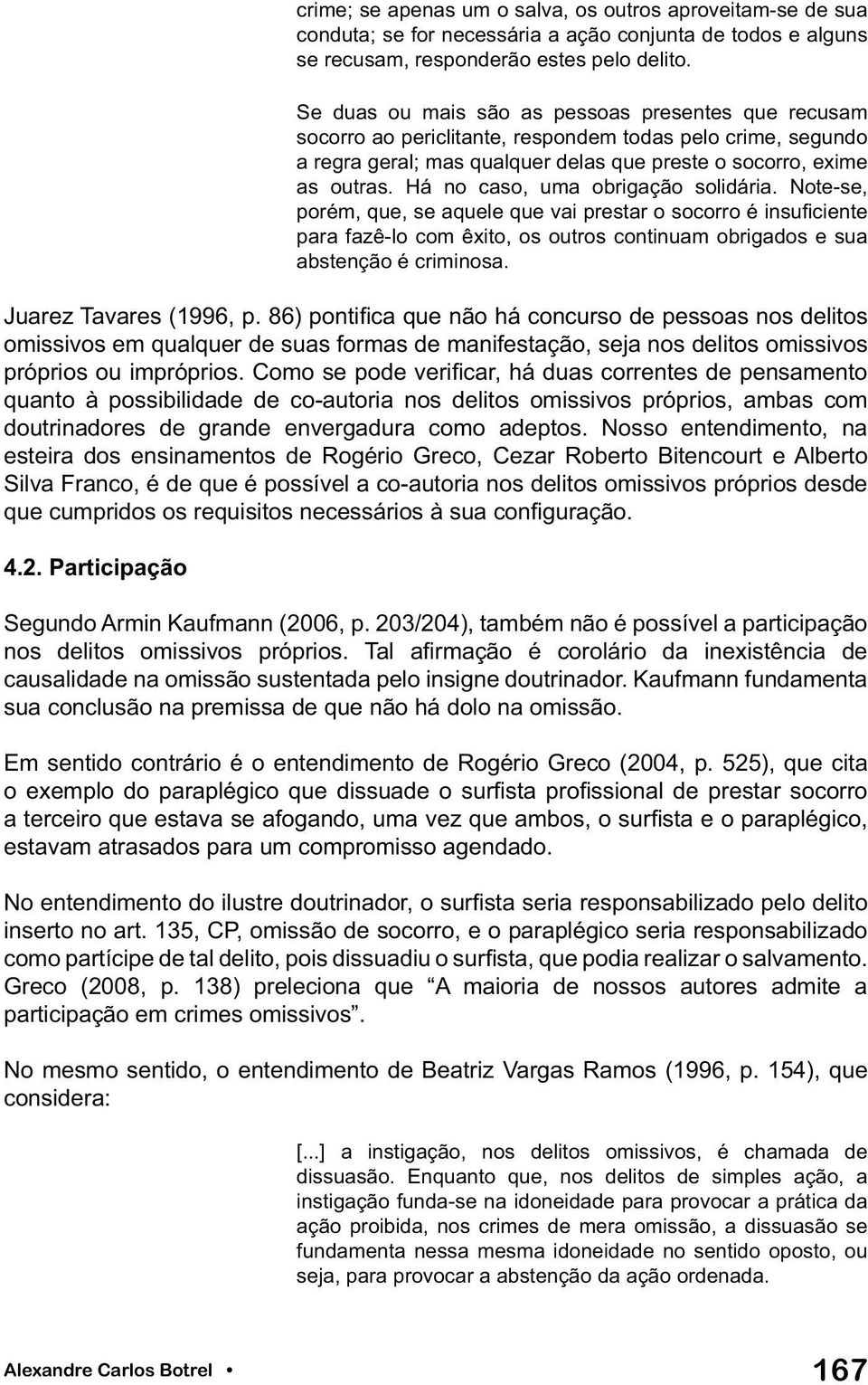 Há no caso, uma obrigação solidária. Note-se, porém, que, se aquele que vai prestar o socorro é insuficiente para fazê-lo com êxito, os outros continuam obrigados e sua abstenção é criminosa.