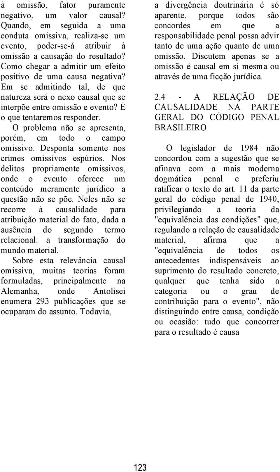 O problema não se apresenta, porém, em todo o campo omissivo. Desponta somente nos crimes omissivos espúrios.