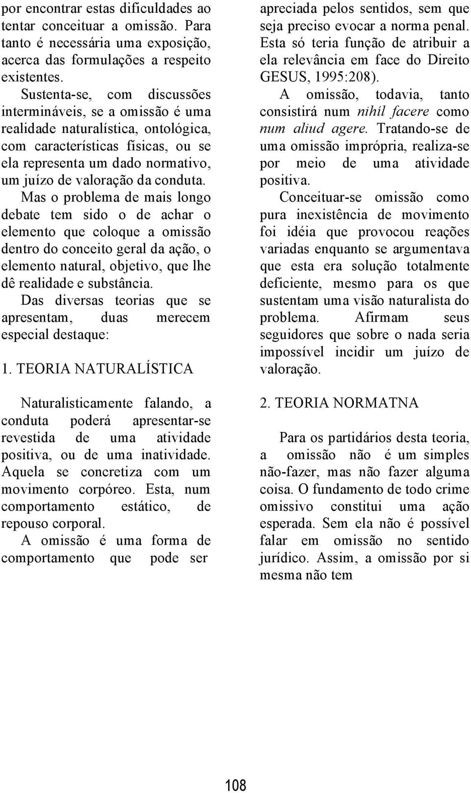 conduta. Mas o problema de mais longo debate tem sido o de achar o elemento que coloque a omissão dentro do conceito geral da ação, o elemento natural, objetivo, que lhe dê realidade e substância.