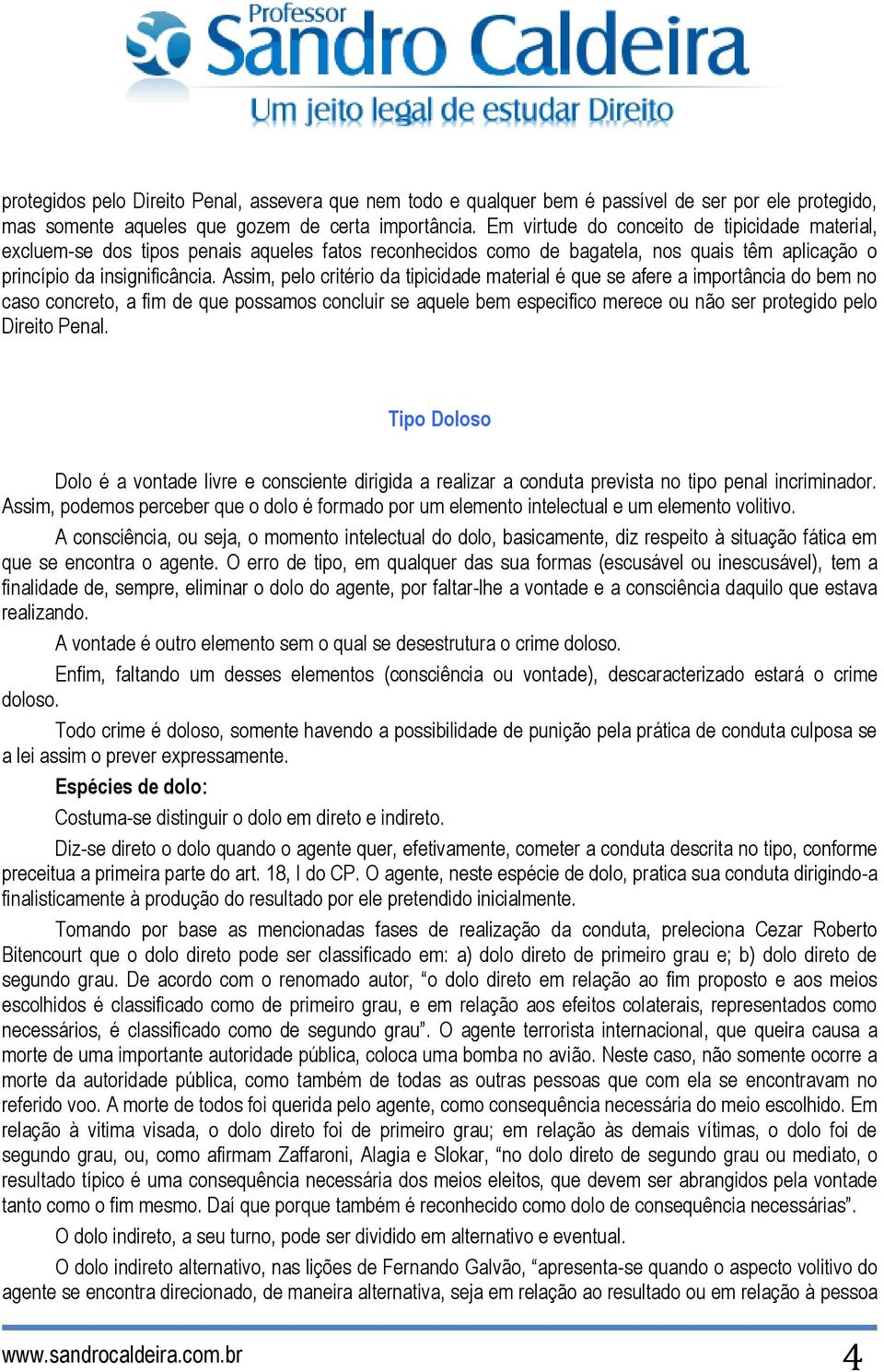 Assim, pelo critério da tipicidade material é que se afere a importância do bem no caso concreto, a fim de que possamos concluir se aquele bem especifico merece ou não ser protegido pelo Direito