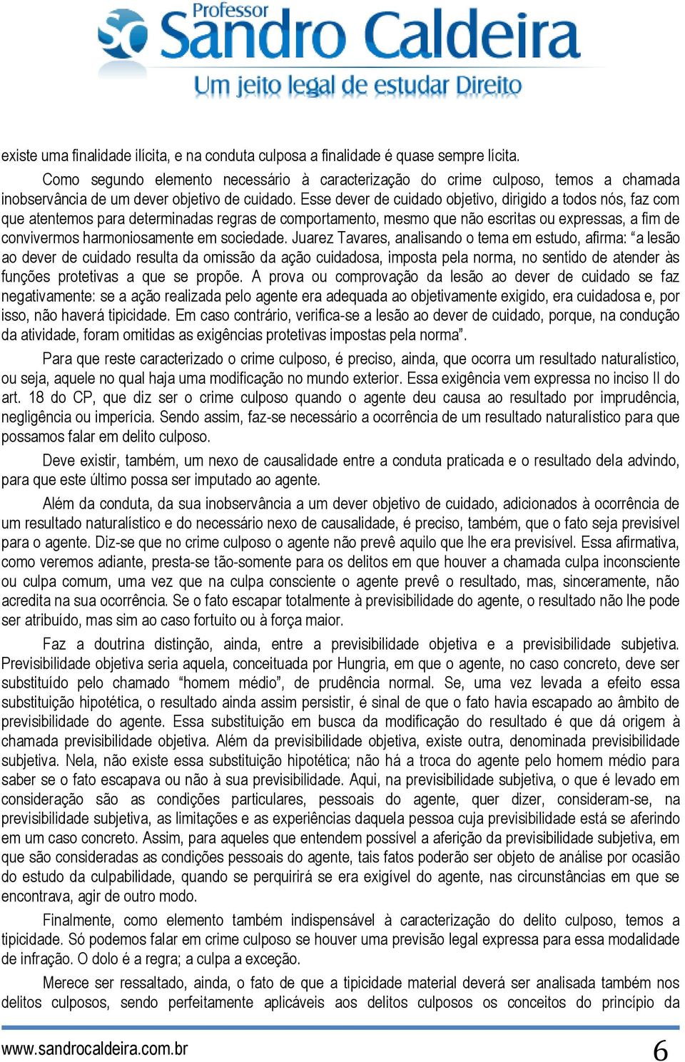 Esse dever de cuidado objetivo, dirigido a todos nós, faz com que atentemos para determinadas regras de comportamento, mesmo que não escritas ou expressas, a fim de convivermos harmoniosamente em