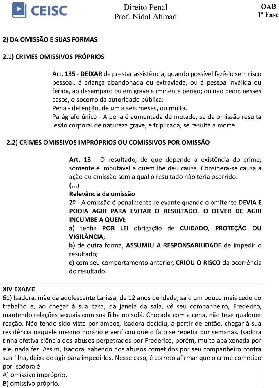 pedir, nesses casos, o socorro da autoridade pública: Pena - detenção, de um a seis meses, ou multa.