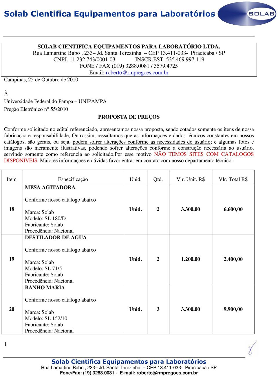 sendo cotados somente os itens de nossa fabricação e responsabilidade, Outrossim, ressaltamos que as informações e dados técnicos constantes em nossos catálogos, são gerais, ou seja, podem sofrer