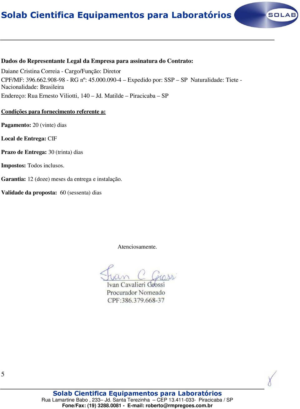 Matilde Piracicaba SP Condições para fornecimento referente a: Pagamento: 20 (vinte) dias Local de Entrega: CIF Prazo de Entrega: 30