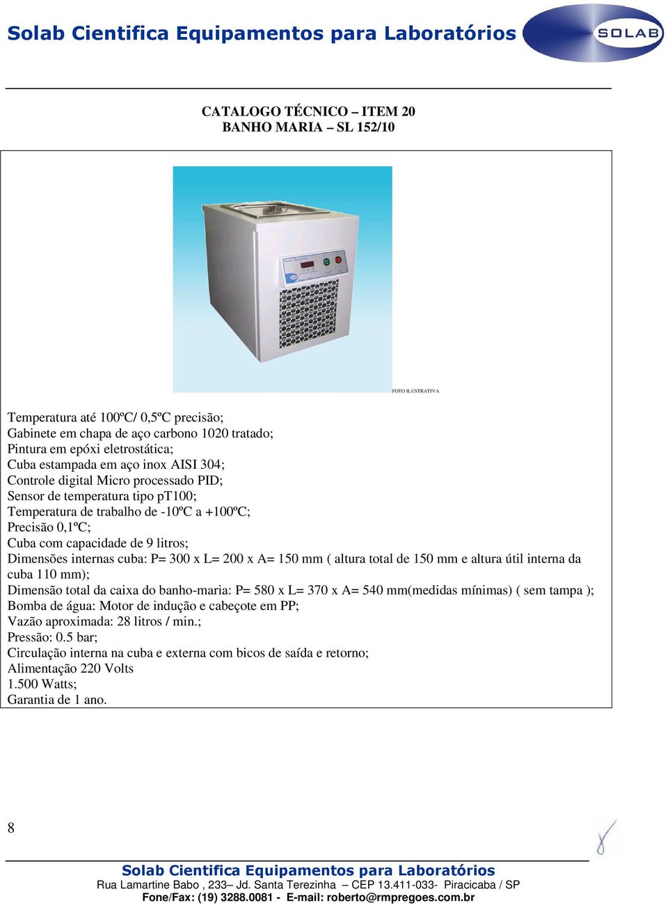 internas cuba: P= 300 x L= 200 x A= 150 mm ( altura total de 150 mm e altura útil interna da cuba 110 mm); Dimensão total da caixa do banho-maria: P= 580 x L= 370 x A= 540 mm(medidas mínimas) ( sem