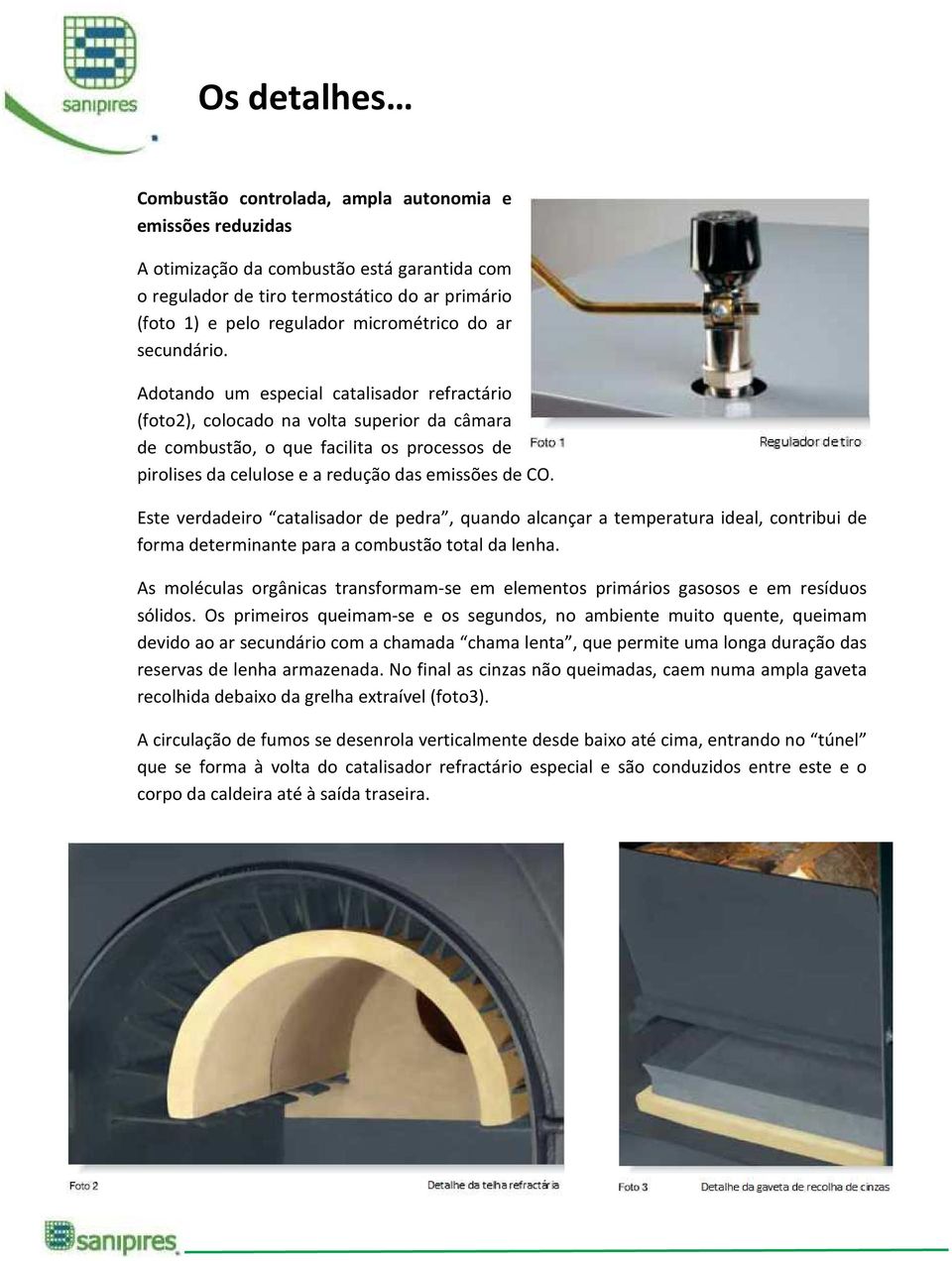 Adotando um especial catalisador refractário (foto2), colocado na volta superior da câmara de combustão, o que facilita os processos de pirolises da celulose e a redução das emissões de CO.