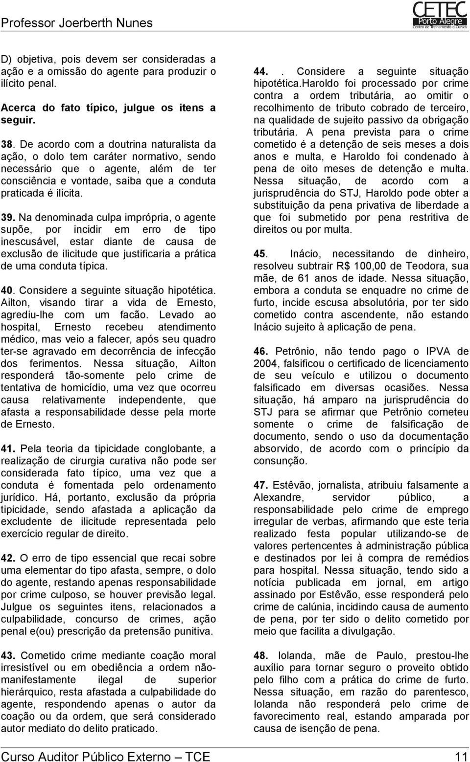 Na denominada culpa imprópria, o agente supõe, por incidir em erro de tipo inescusável, estar diante de causa de exclusão de ilicitude que justificaria a prática de uma conduta típica. 40.