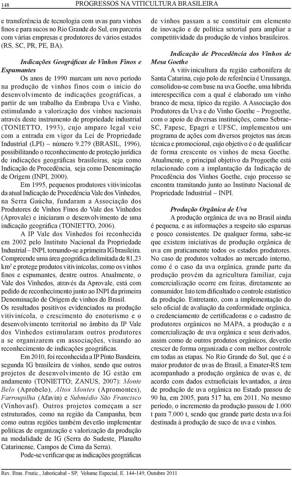 Indicações Geográficas de Vinhos Finos e Espumantes Os anos de 1990 marcam um novo período na produção de vinhos finos com o início do desenvolvimento de indicações geográficas, a partir de um