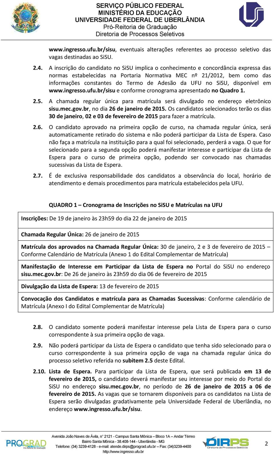 da UFU no SiSU, disponível em www.ingresso.ufu.br/sisu e conforme cronograma apresentado no Quadro 1. 2.5. A chamada regular única para matrícula será divulgado no endereço eletrônico sisu.mec.gov.