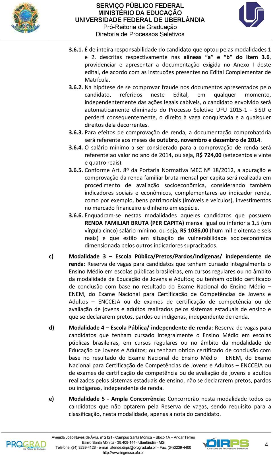 Na hipótese de se comprovar fraude nos documentos apresentados pelo candidato, referidos neste Edital, em qualquer momento, independentemente das ações legais cabíveis, o candidato envolvido será