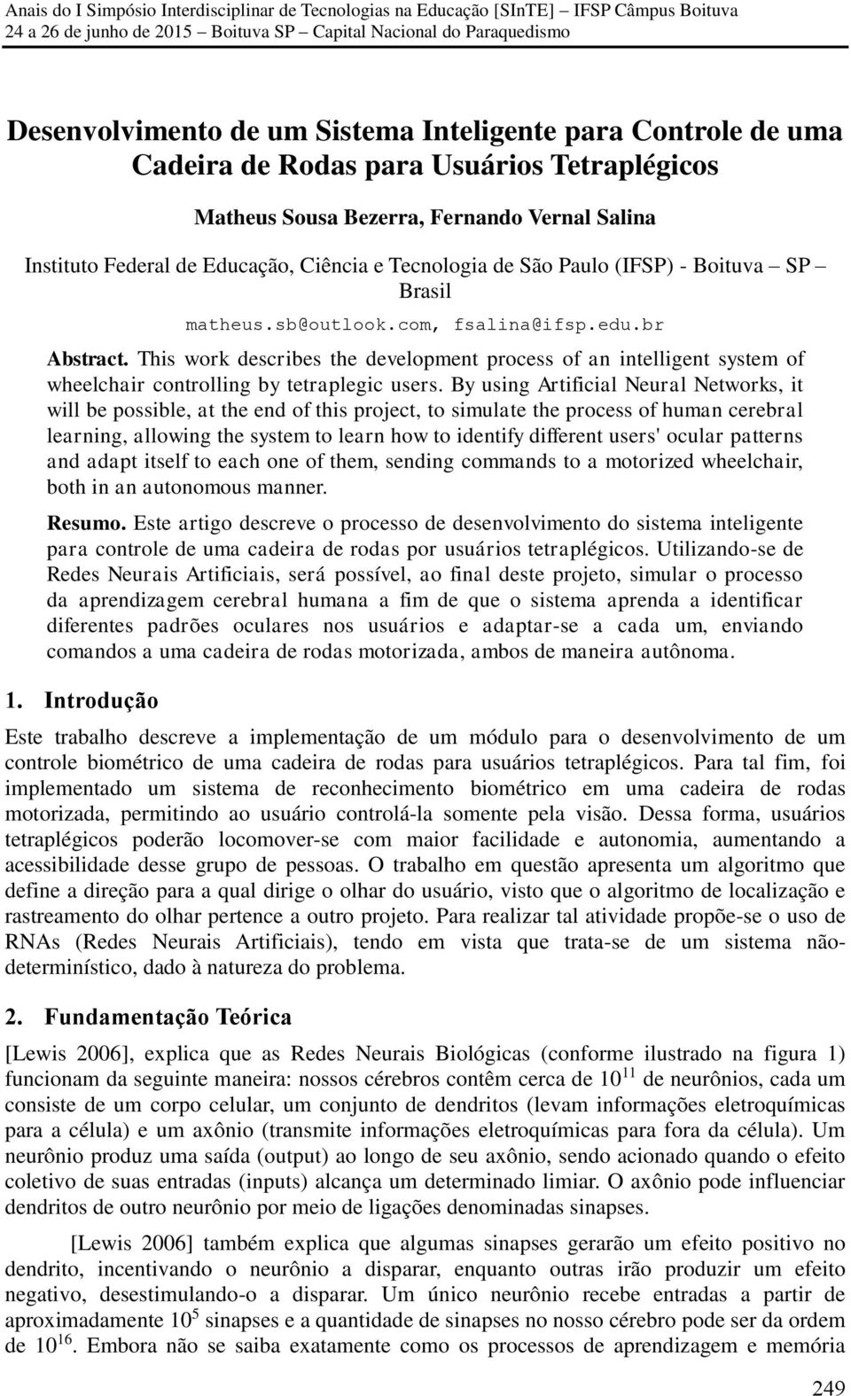 This work describes the development process of an intelligent system of wheelchair controlling by tetraplegic users.