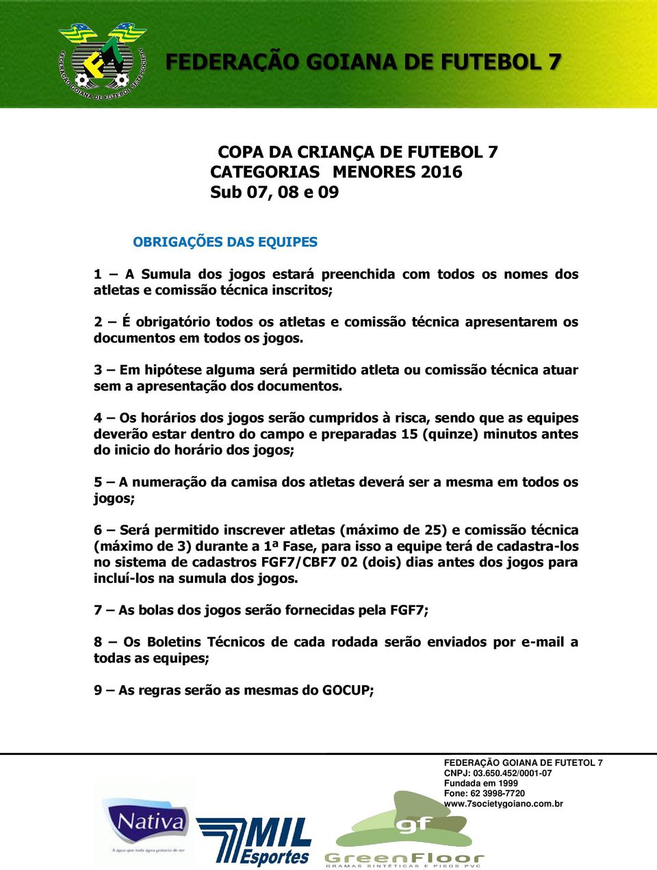 4 Os horários dos jogos serão cumpridos à risca, sendo que as equipes deverão estar dentro do campo e preparadas 15 (quinze) minutos antes do inicio do horário dos jogos; 5 A numeração da camisa dos