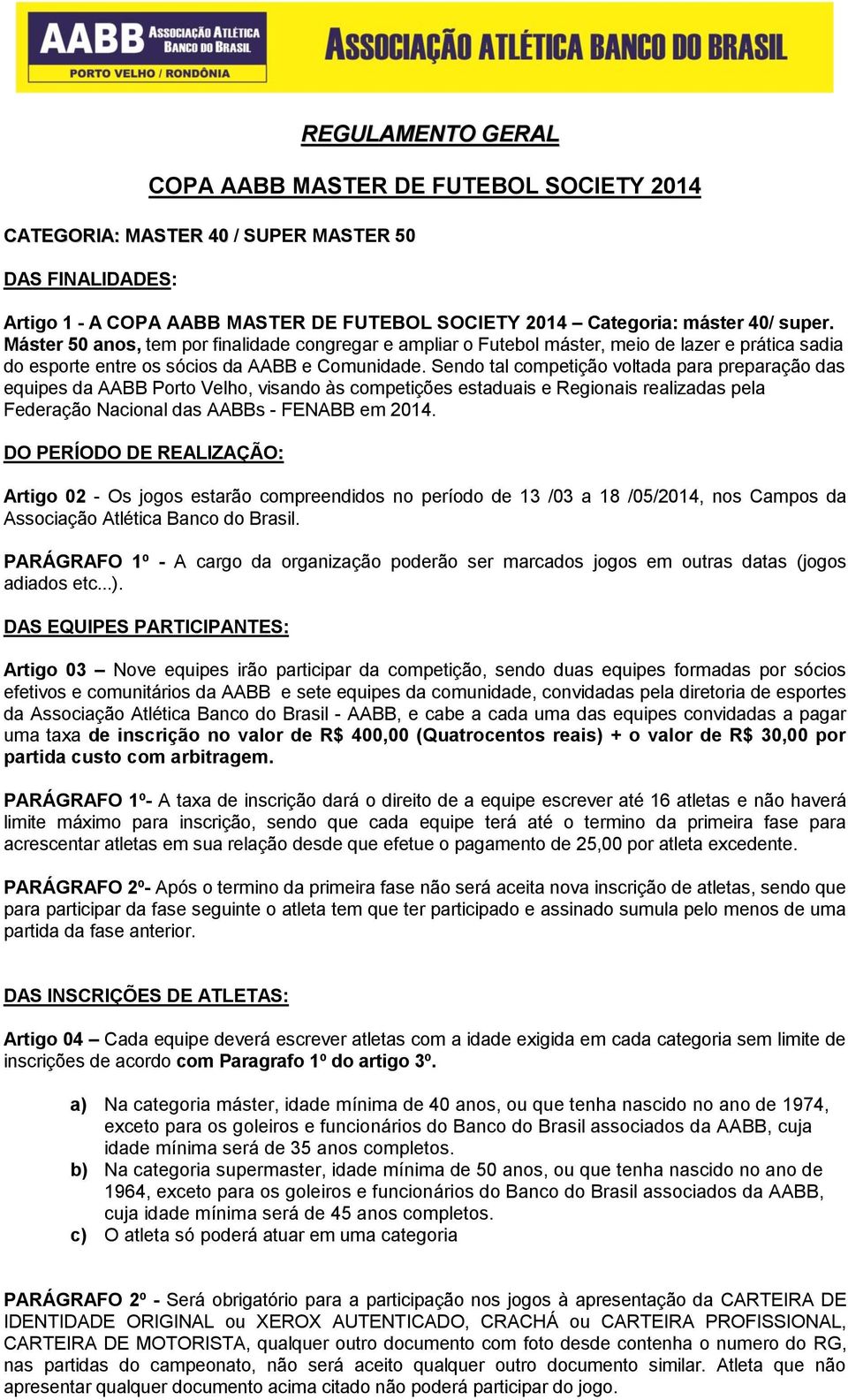 Sendo tal competição voltada para preparação das equipes da AABB Porto Velho, visando às competições estaduais e Regionais realizadas pela Federação Nacional das AABBs - FENABB em 2014.