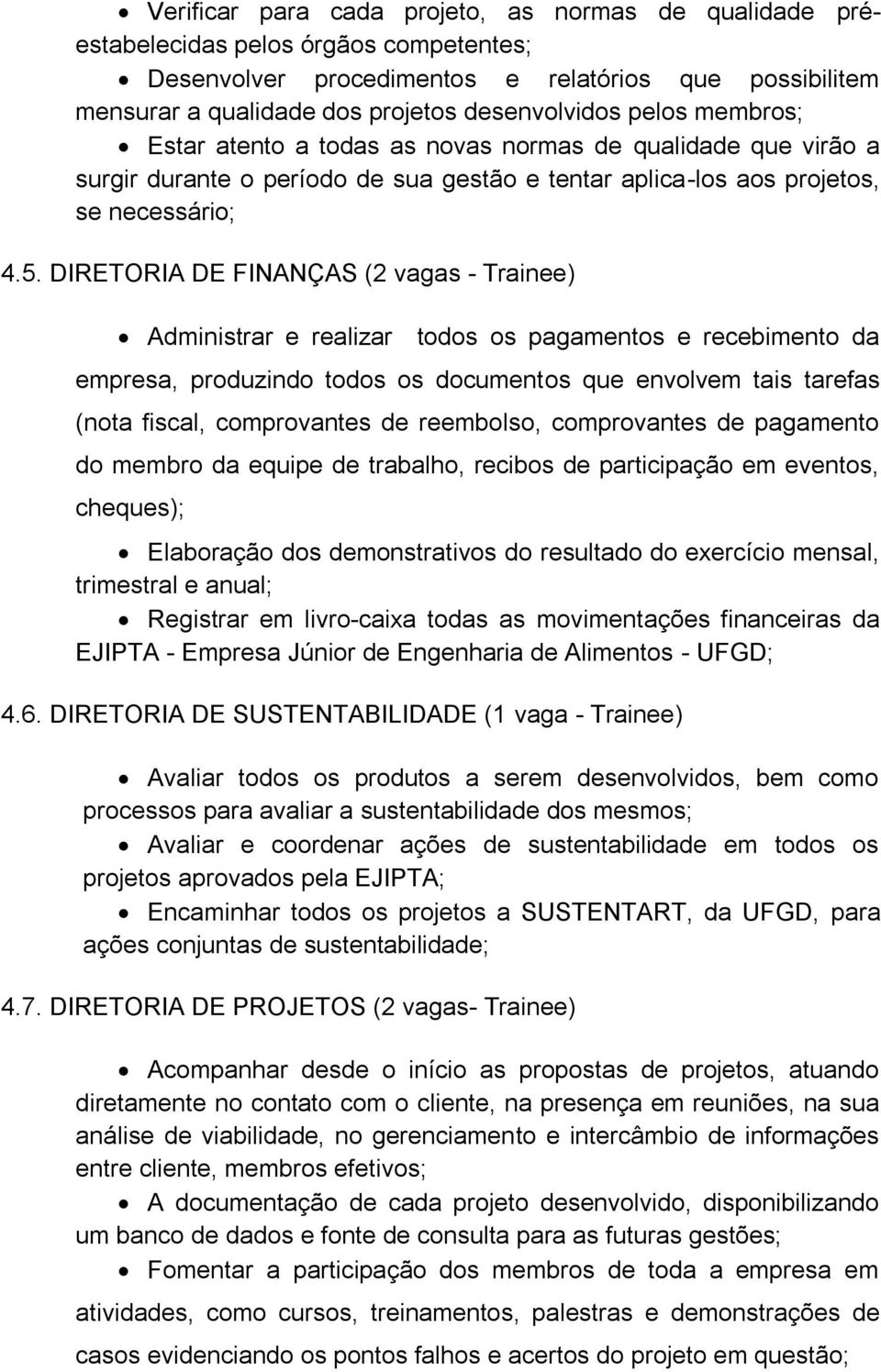 DIRETORIA DE FINANÇAS (2 vagas - Trainee) Administrar e realizar todos os pagamentos e recebimento da empresa, produzindo todos os documentos que envolvem tais tarefas (nota fiscal, comprovantes de