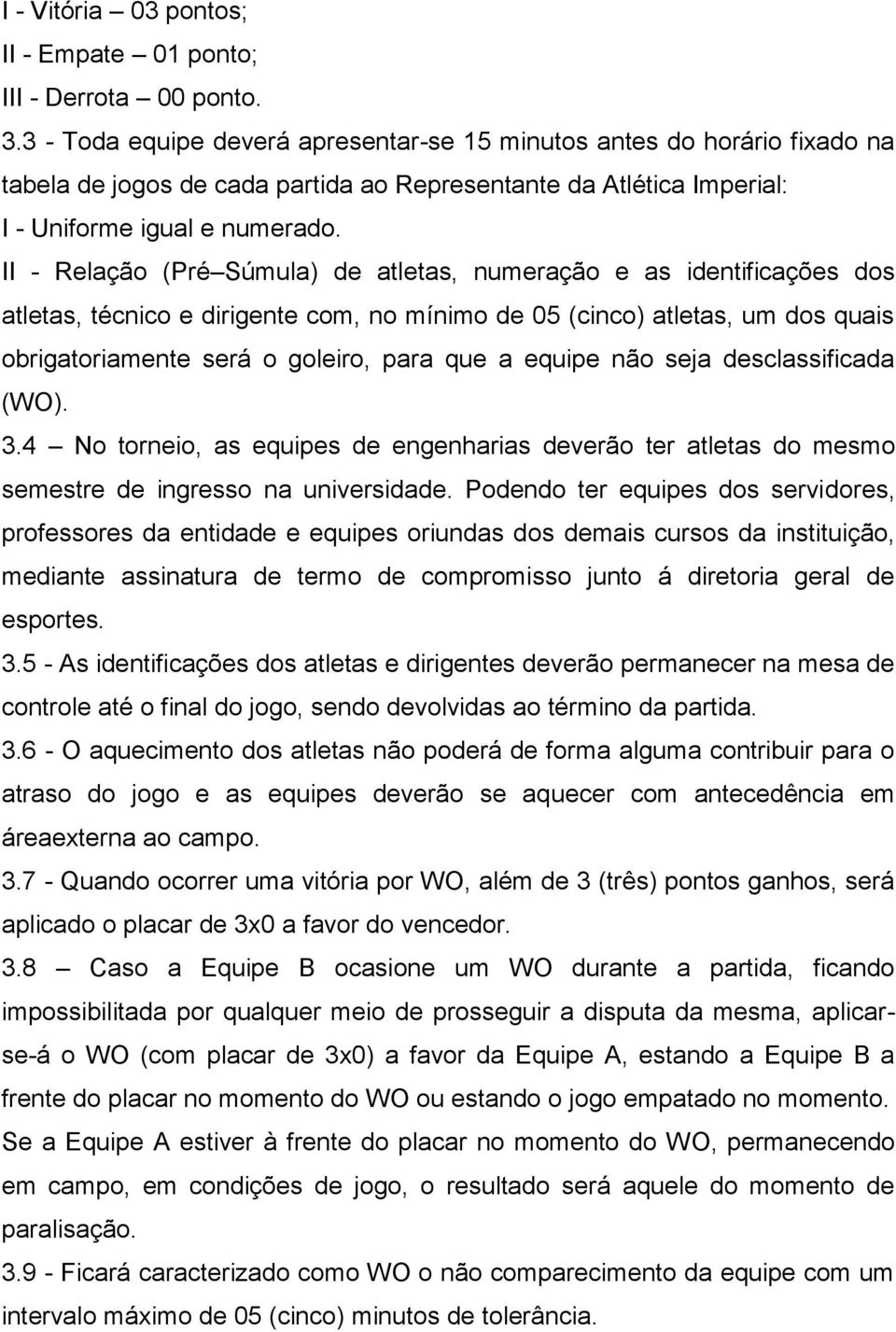 II - Relação (Pré Súmula) de atletas, numeração e as identificações dos atletas, técnico e dirigente com, no mínimo de 05 (cinco) atletas, um dos quais obrigatoriamente será o goleiro, para que a