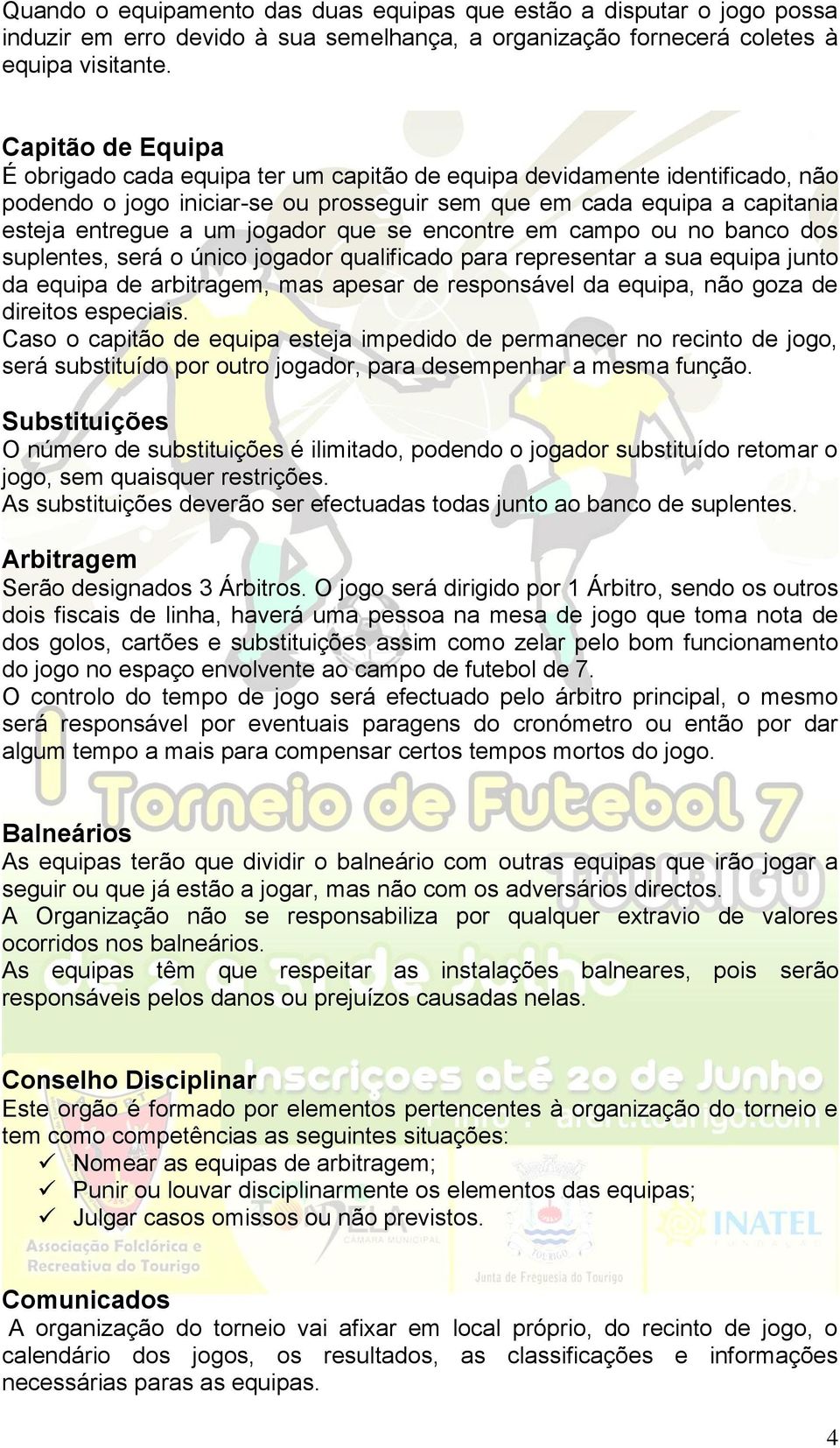 que se encontre em campo ou no banco dos suplentes, será o único jogador qualificado para representar a sua equipa junto da equipa de arbitragem, mas apesar de responsável da equipa, não goza de