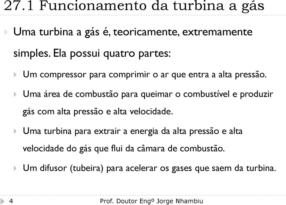 Uma área de combustão para queimar o combustível e produzir gás com alta pressão e alta velocidade.