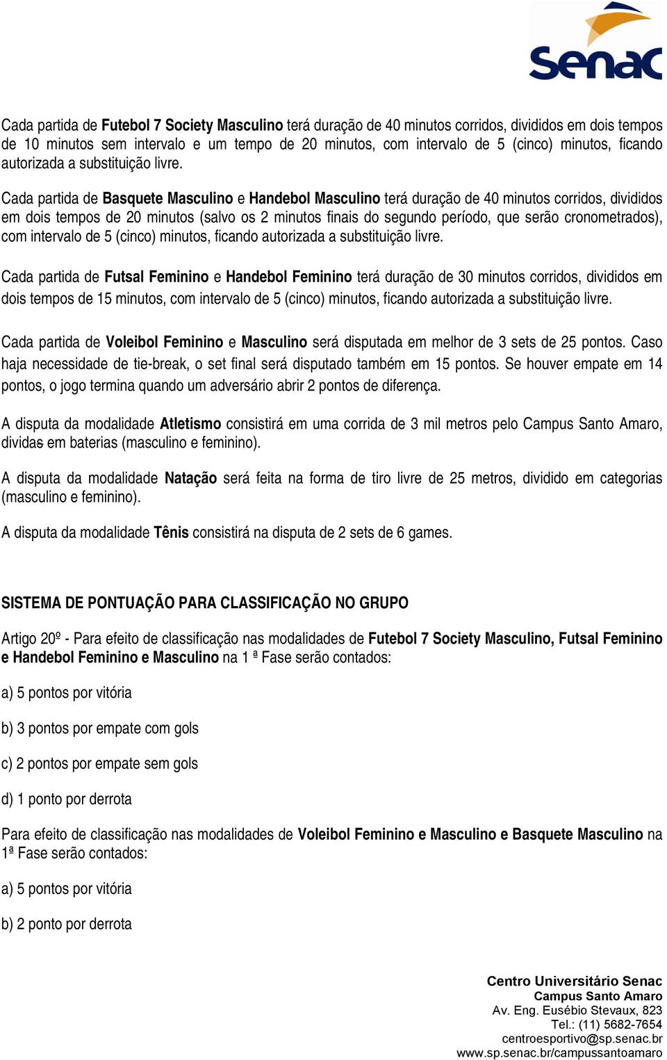 Cada partida de Basquete Masculino e Handebol Masculino terá duração de 40 minutos corridos, divididos em dois tempos de 20 minutos (salvo os 2 minutos finais do segundo período, que serão