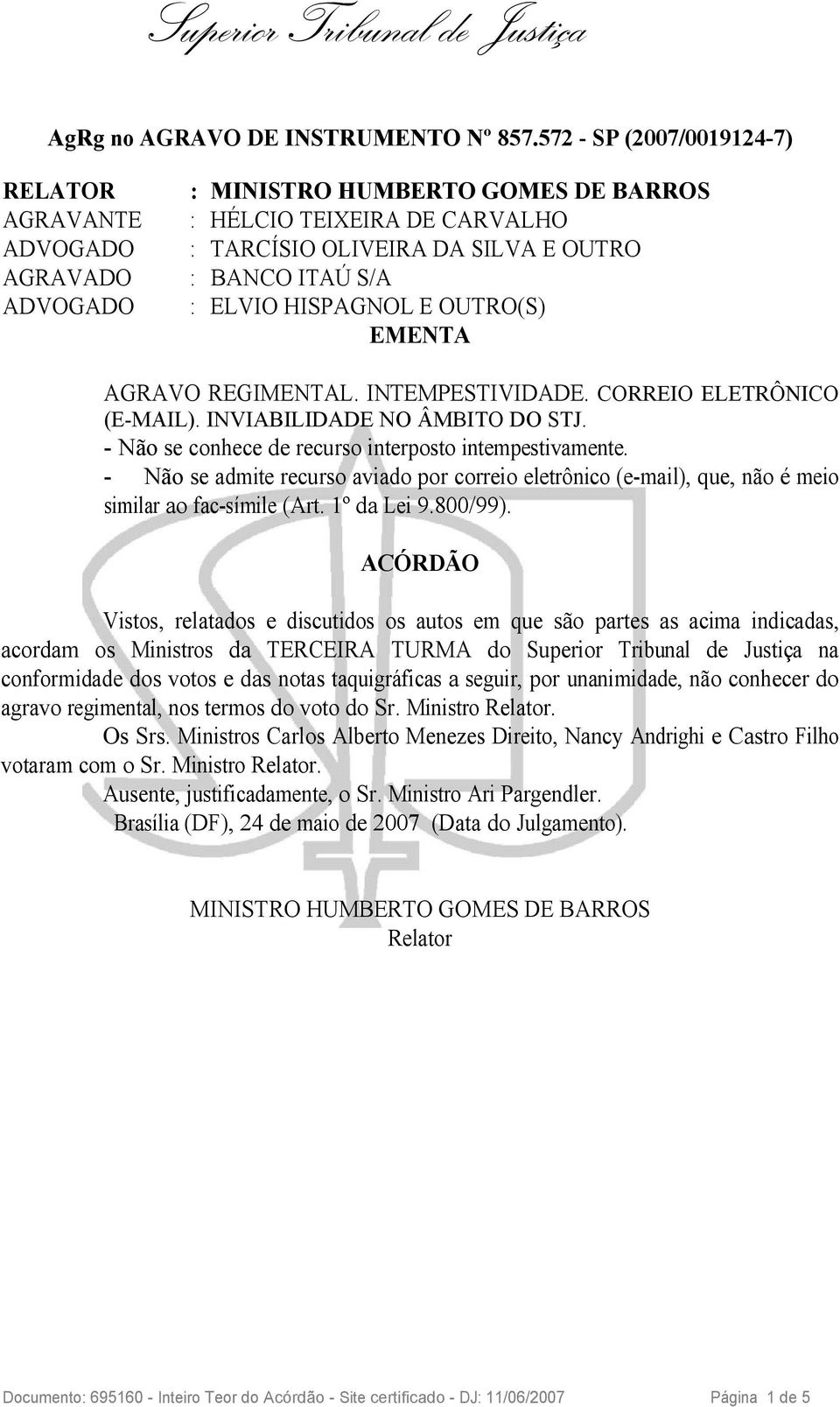 ACÓRDÃO Vistos, relatados e discutidos os autos em que são partes as acima indicadas, acordam os Ministros da TERCEIRA TURMA do Superior Tribunal de Justiça na conformidade dos votos e das notas