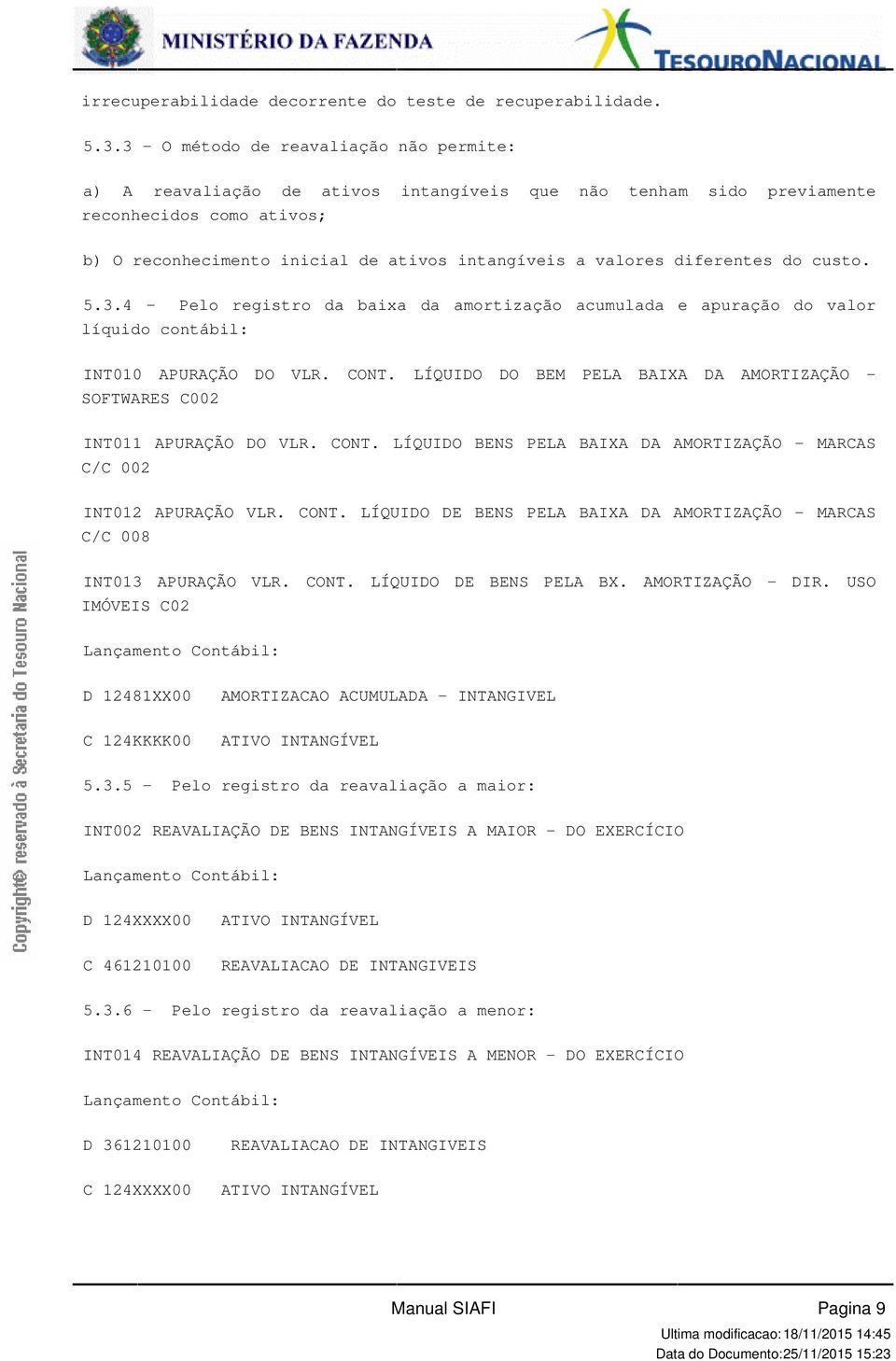 diferentes do custo. 5.3.4 -. Pelo registro da baixa da amortização acumulada e apuração do valor líquido contábil: INT010 APURAÇÃO DO VLR. CONT.