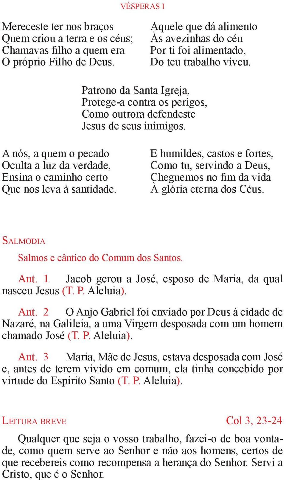 A nós, a quem o pecado Oculta a luz da verdade, Ensina o caminho certo Que nos leva à santidade.