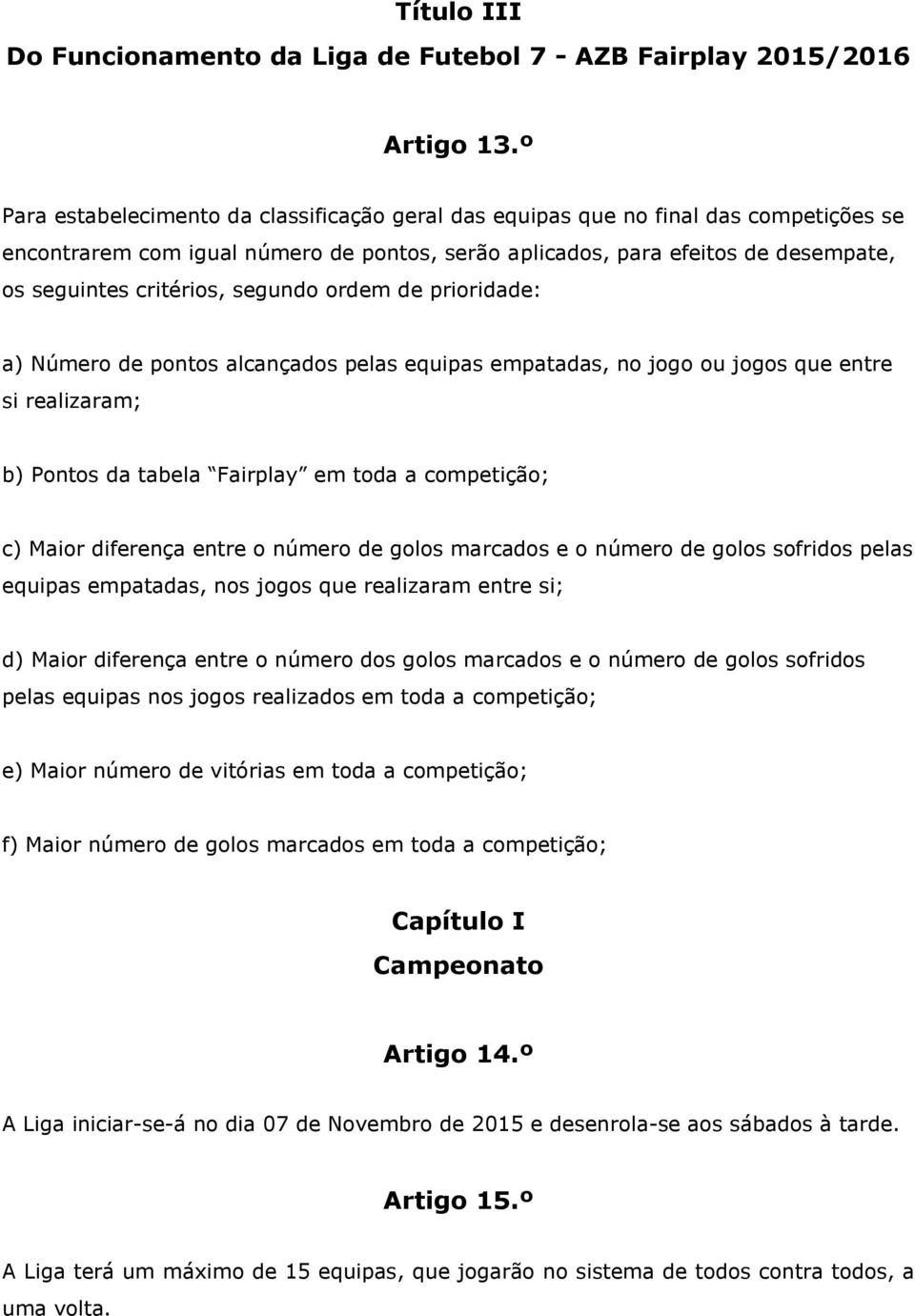 segundo ordem de prioridade: a) Número de pontos alcançados pelas equipas empatadas, no jogo ou jogos que entre si realizaram; b) Pontos da tabela Fairplay em toda a competição; c) Maior diferença