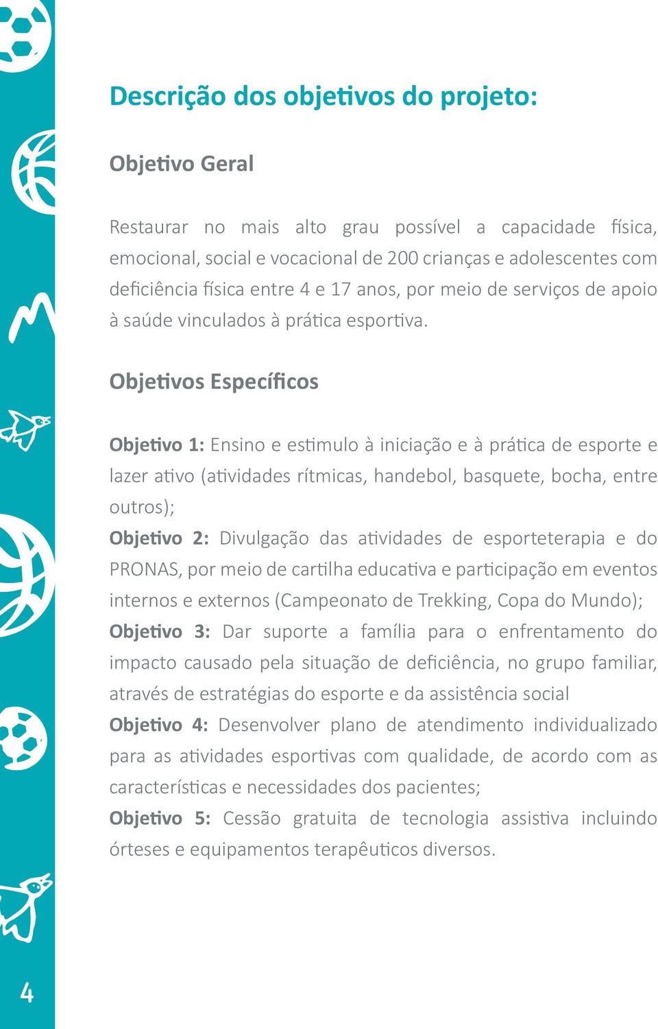 Objetivos Específicos Objetivo 1: Ensino e estimulo à iniciação e à prática de esporte e lazer ativo (atividades rítmicas, handebol, basquete, bocha, entre outros); Objetivo 2: Divulgação das