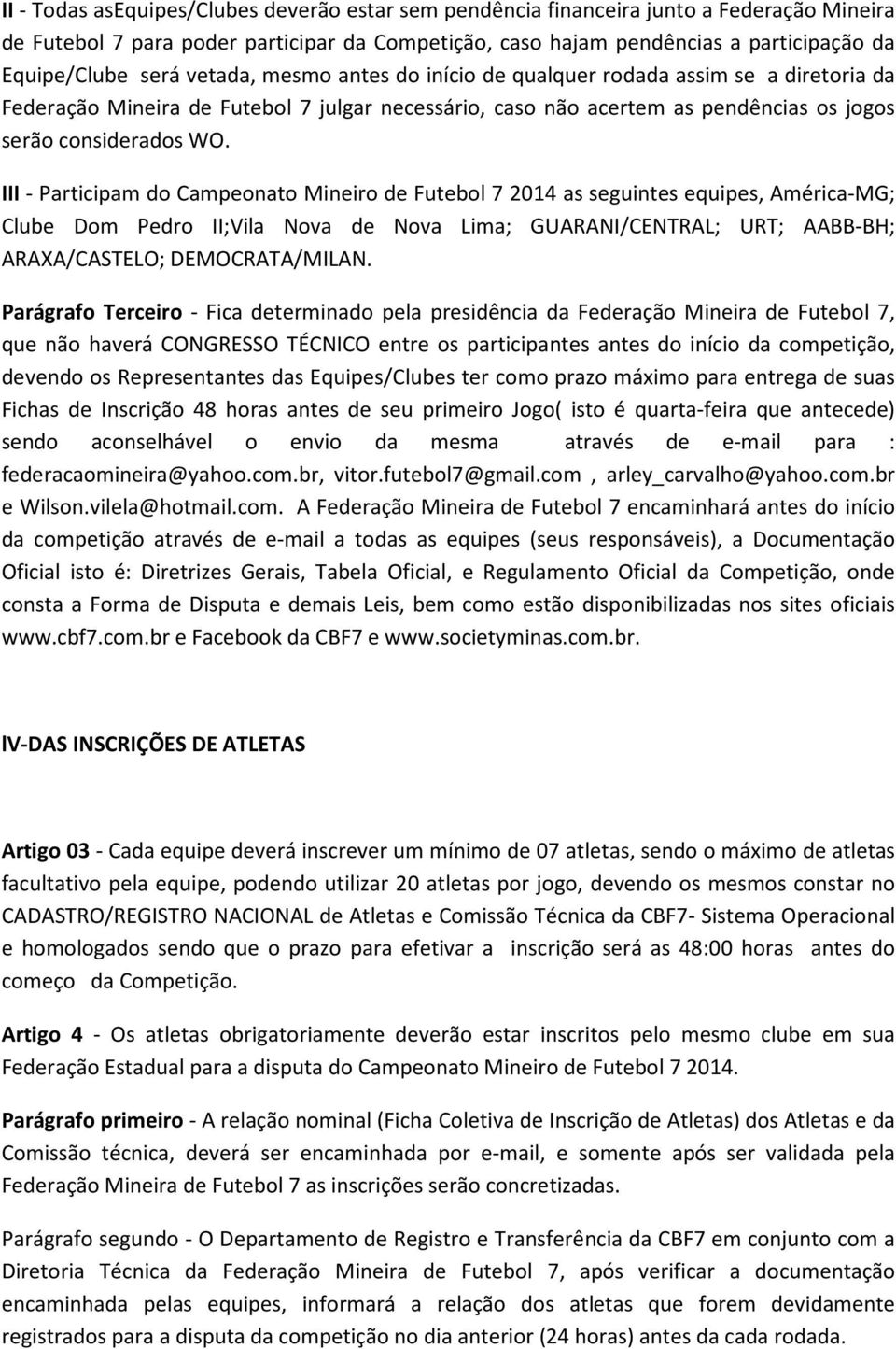 III - Participam do Campeonato Mineiro de Futebol 7 2014 as seguintes equipes, América-MG; Clube Dom Pedro II;Vila Nova de Nova Lima; GUARANI/CENTRAL; URT; AABB-BH; ARAXA/CASTELO; DEMOCRATA/MILAN.