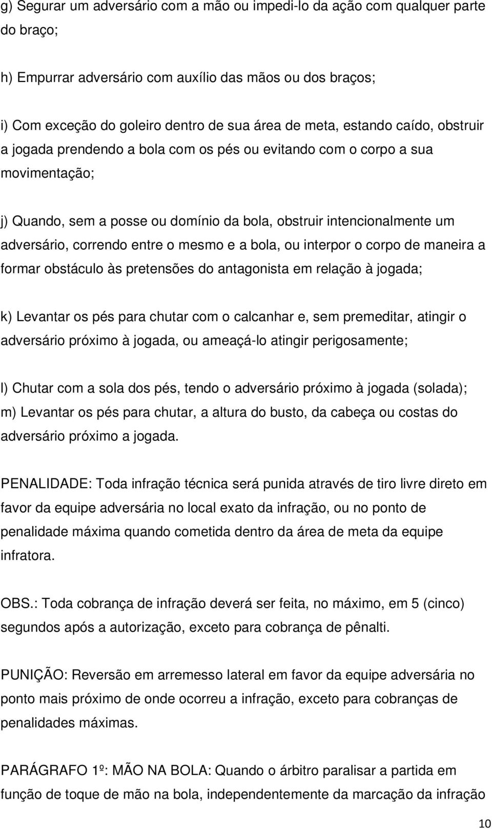 entre o mesmo e a bola, ou interpor o corpo de maneira a formar obstáculo às pretensões do antagonista em relação à jogada; k) Levantar os pés para chutar com o calcanhar e, sem premeditar, atingir o