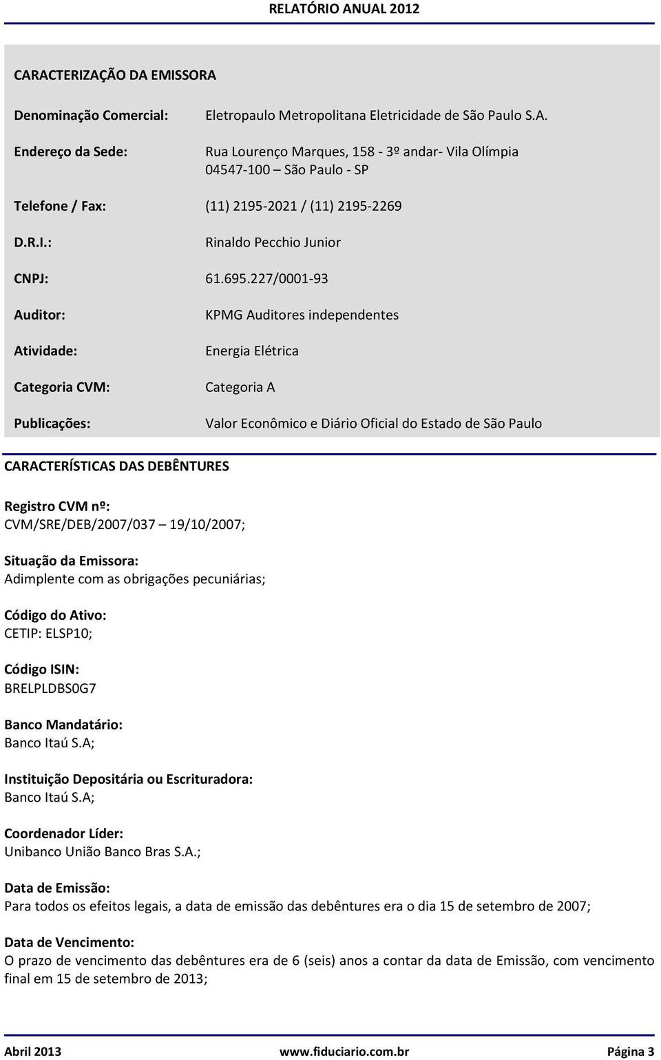 227/0001-93 Auditor: Atividade: Categoria CVM: Publicações: KPMG Auditores independentes Energia Elétrica Categoria A Valor Econômico e Diário Oficial do Estado de São Paulo CARACTERÍSTICAS DAS