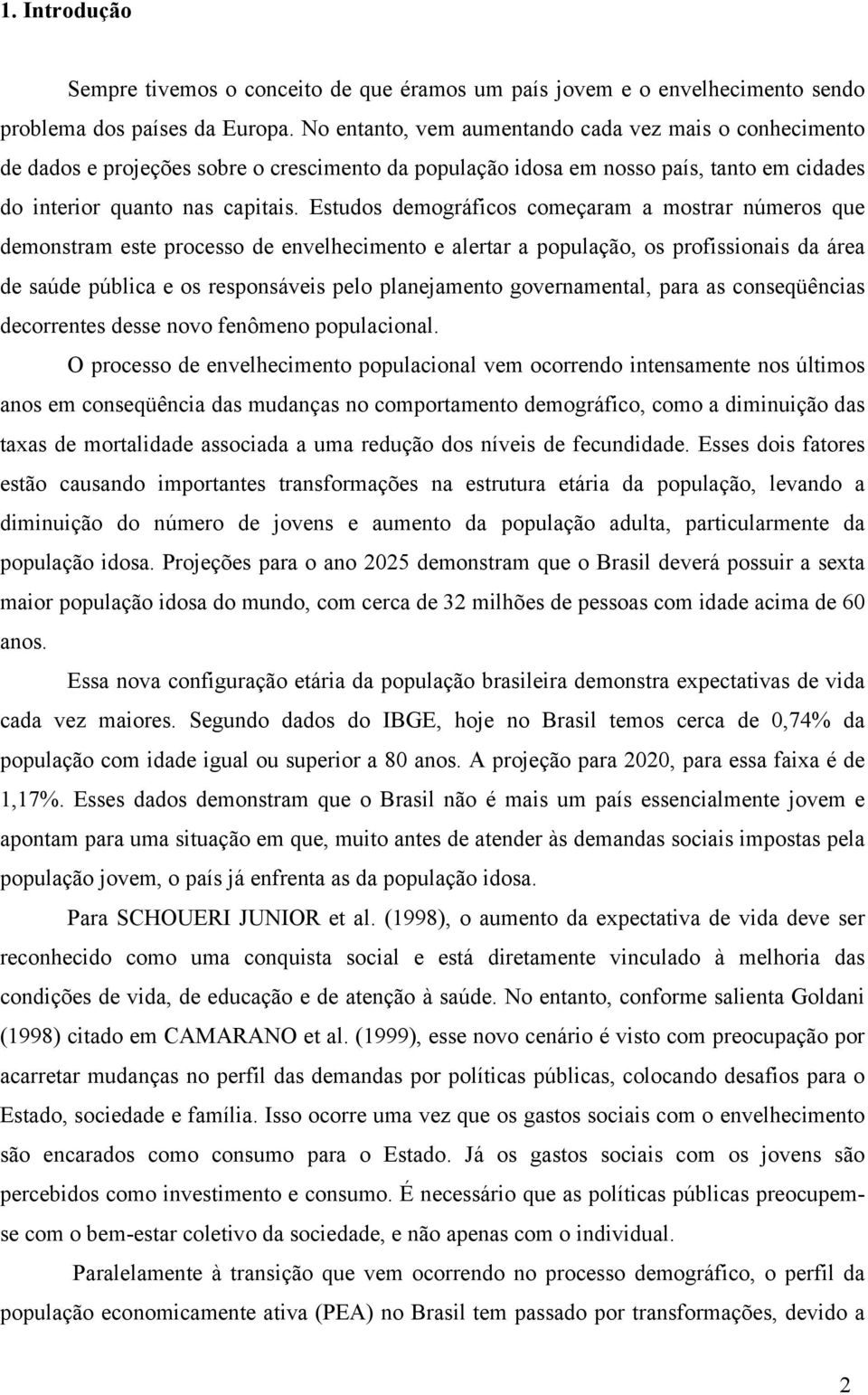 Estudos demográficos começaram a mostrar números que demonstram este processo de envelhecimento e alertar a população, os profissionais da área de saúde pública e os responsáveis pelo planejamento