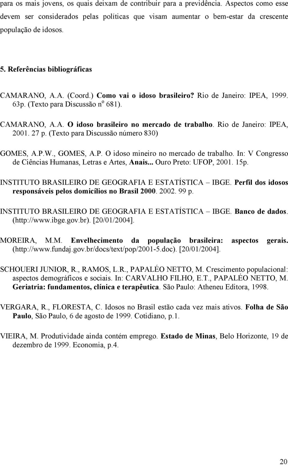 Rio de Janeiro: IPEA, 2001. 27 p. (Texto para Discussão número 830) GOMES, A.P.W., GOMES, A.P. O idoso mineiro no mercado de trabalho. In: V Congresso de Ciências Humanas, Letras e Artes, Anais.