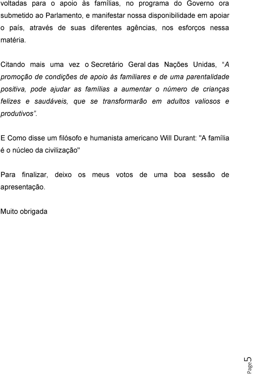 Citando mais uma vez o Secretário Geral das Nações Unidas, A promoção de condições de apoio às familiares e de uma parentalidade positiva, pode ajudar as famílias a