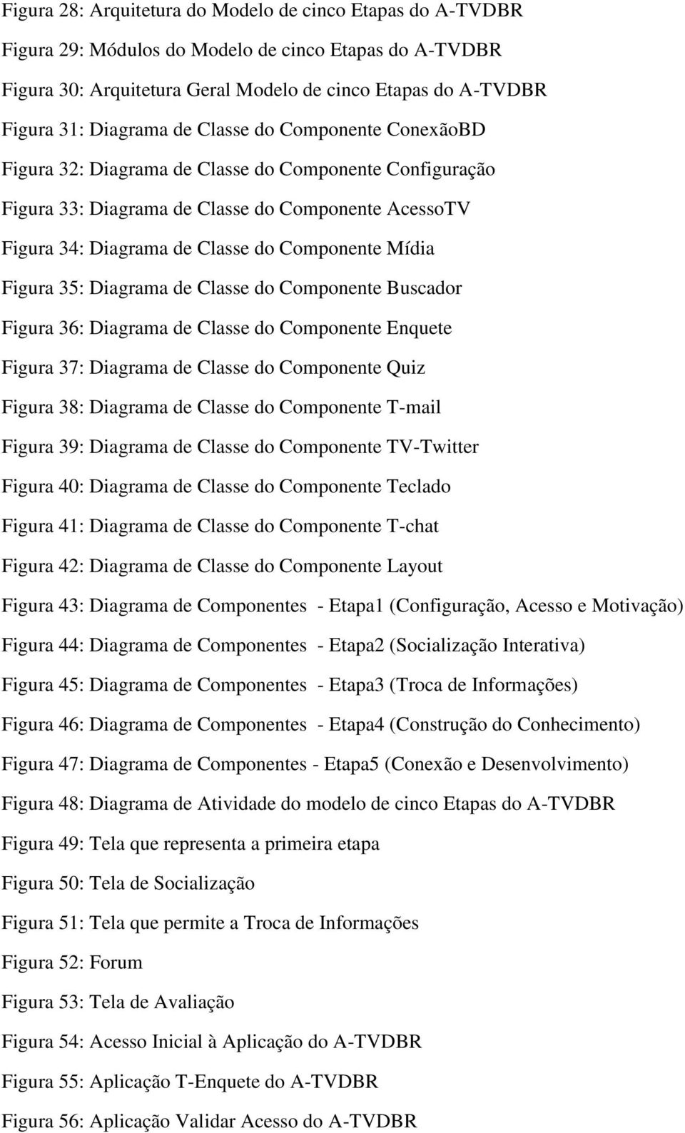 Mídia Figura 35: Diagrama de Classe do Componente Buscador Figura 36: Diagrama de Classe do Componente Enquete Figura 37: Diagrama de Classe do Componente Quiz Figura 38: Diagrama de Classe do