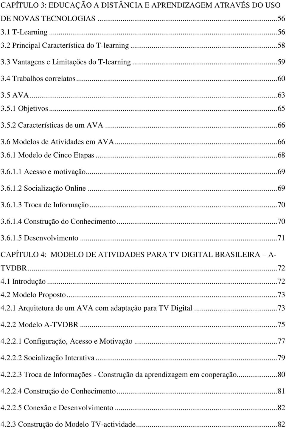 .. 68 3.6.1.1 Acesso e motivação... 69 3.6.1.2 Socialização Online... 69 3.6.1.3 Troca de Informação... 70 3.6.1.4 Construção do Conhecimento... 70 3.6.1.5 Desenvolvimento.