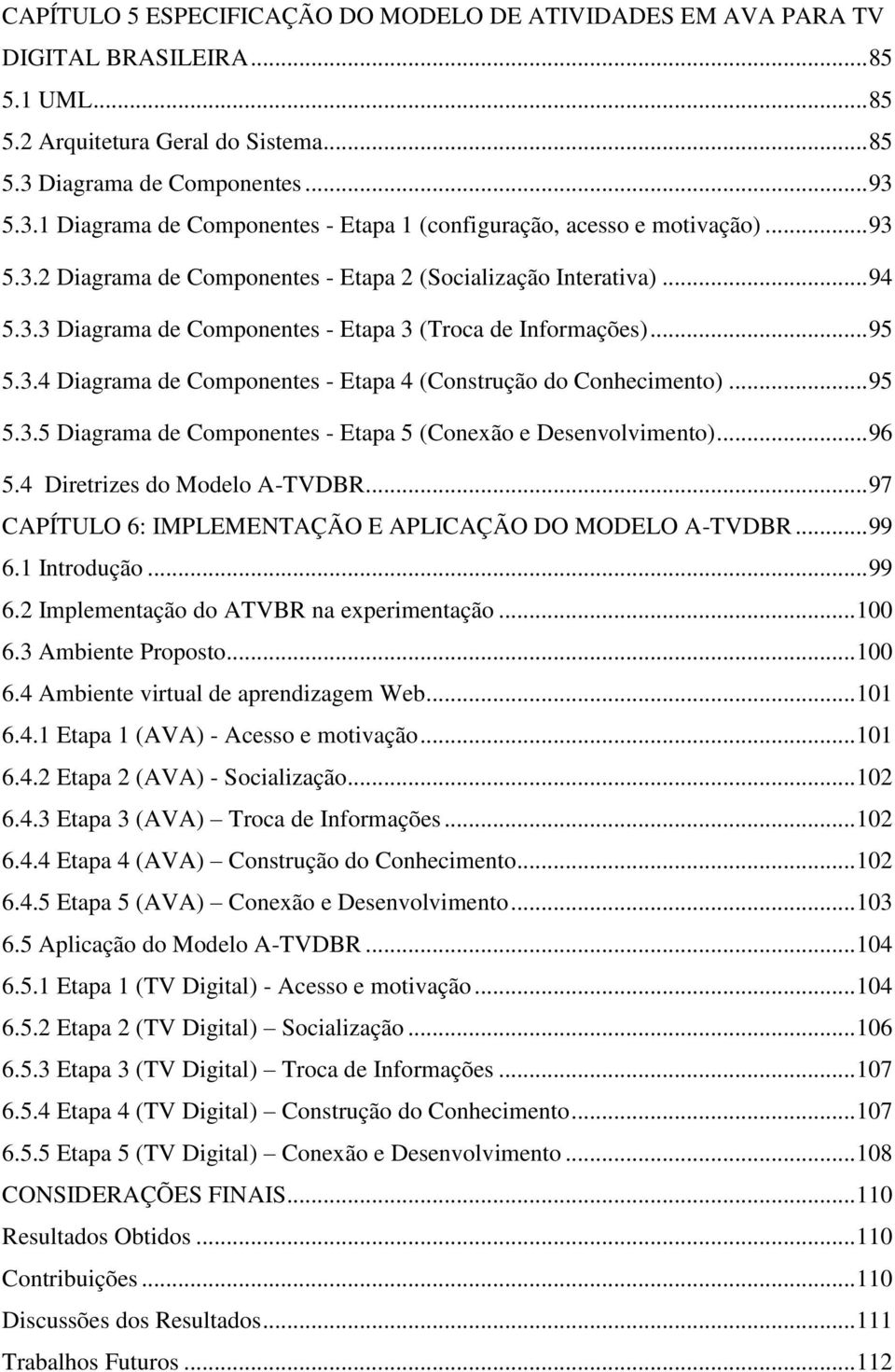 .. 95 5.3.4 Diagrama de Componentes - Etapa 4 (Construção do Conhecimento)... 95 5.3.5 Diagrama de Componentes - Etapa 5 (Conexão e Desenvolvimento)... 96 5.4 Diretrizes do Modelo A-TVDBR.