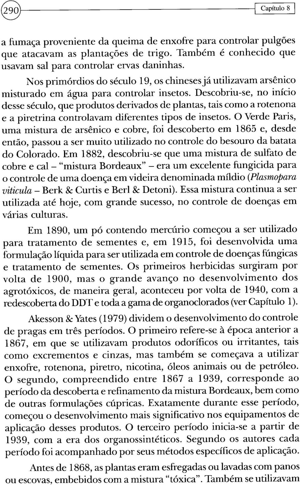 Descobriu-se, no início desse século, que produtos derivados de plantas, tais como a rotenona e a piretrina controlavam diferentes tipos de insetos.