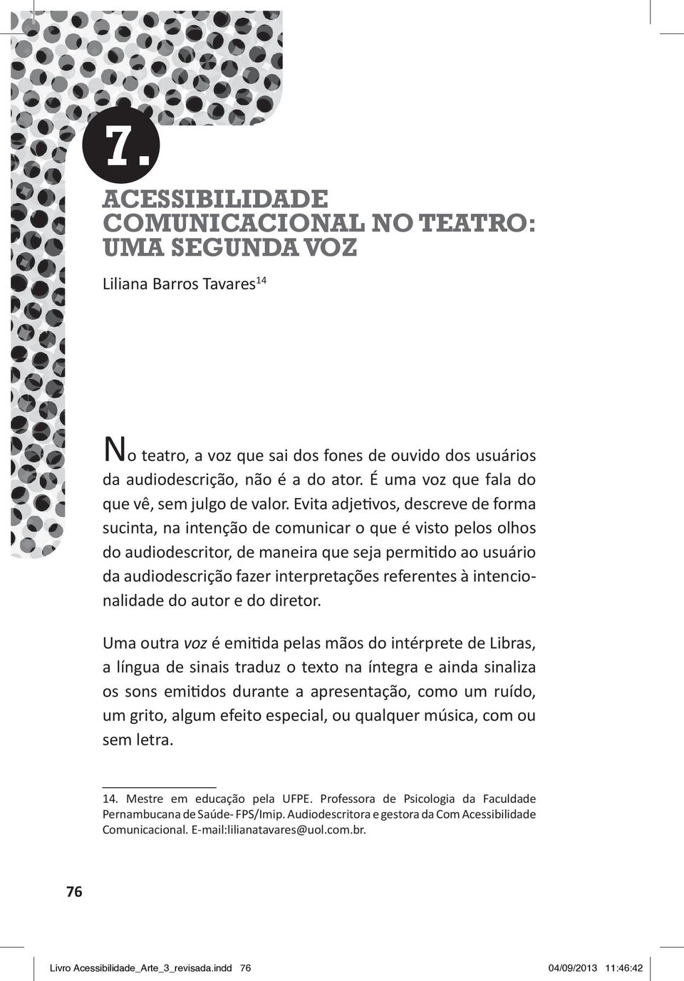 Evita adjetivos, descreve de forma sucinta, na intenção de comunicar o que é visto pelos olhos do audiodescritor, de maneira que seja permitido ao usuário da audiodescrição fazer interpretações